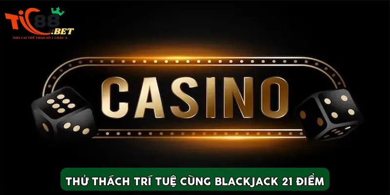 Thử thách trí tuệ cùng Blackjack 21 điểm