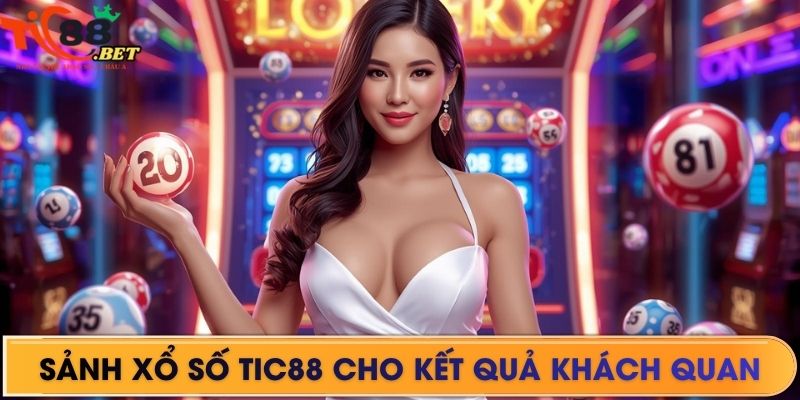 Sảnh xổ số TIC88 cho kết quả khách quan