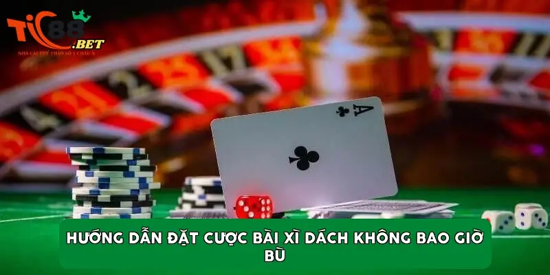 Hướng dẫn đặt cược bài xì dách không bao giờ bù Hướng dẫn đặt cược bài xì dách không bao giờ bù